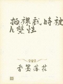 拍裸戏时被c了h双性封面
