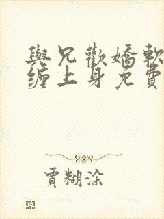 与兄欢娇软嫡女缠上身免费阅读