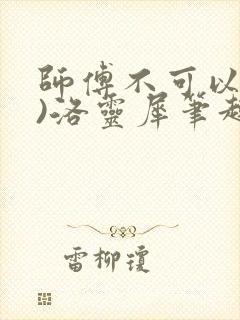 师傅不可以(限)洛灵犀笔趣阁