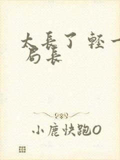 太长了 轻一点 局长
