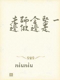 老师含紧一点H边做边走封面