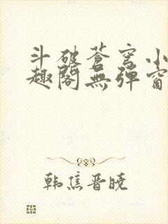 斗破苍穹小说笔趣阁无弹窗