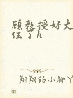 顾教授好大含不住了h