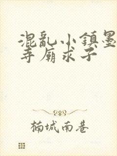 混乱小镇墨池砚寺庙求子
