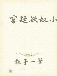 宫廷欲奴小说