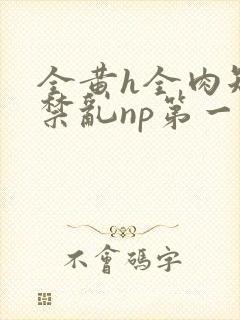 全黄h全肉短篇禁乱np第一次
