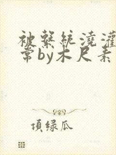 被系统浇灌的日常by木尺素