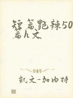 短篇艳辣500篇h文