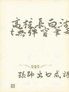 高校长白沽txt无弹窗笔趣阁