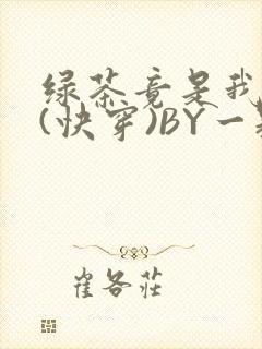 绿茶竟是我自己(快穿)BY一颗栗子