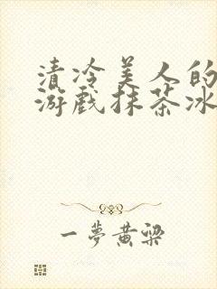 清冷美人的神奇游戏抹茶冰沙1封面