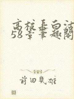 高校长白沽1-58章笔趣阁