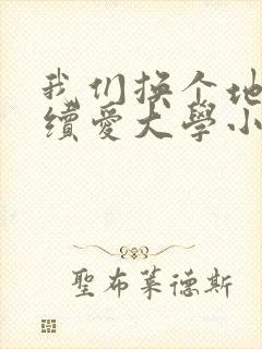 我们换个地方继续爱大学小说