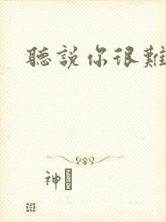 听说你很难追