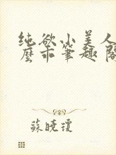纯欲小美人他那么乖笔趣 阁