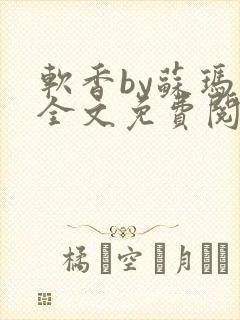 软香by苏玛丽全文免费阅读笔趣