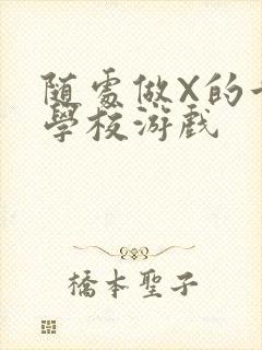 随处做X的世界学校游戏
