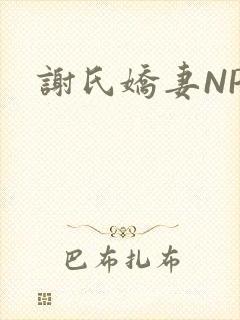 谢氏娇妻NPH