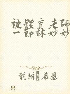 被体育老师c了一节林妙妙封面