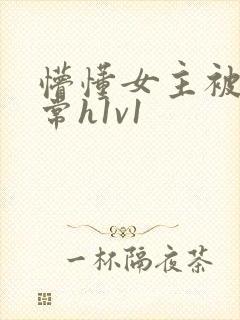 懵懂女主被脔日常h1v1