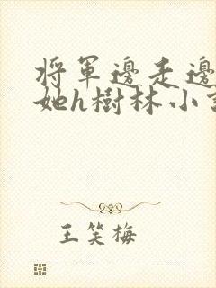 将军边走边挺进她h树林小说