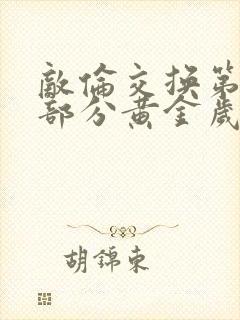 敌伦交换第10部分黄金岁月