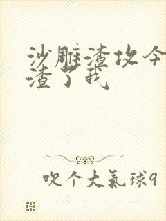 沙雕渣攻今天又渣了我