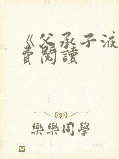 《父承子液》免费阅读
