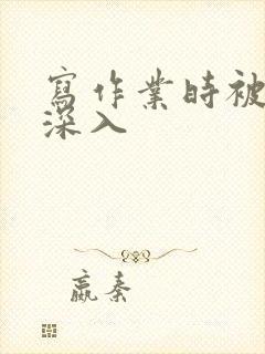 写作业时被叔叔深入