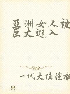 亚洲女人被黑人巨大进入