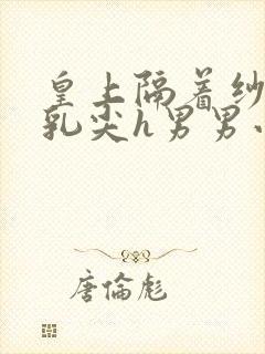 皇上隔着纱衣含乳尖h男男小说