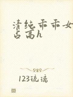 清纯乖乖女被强占高h