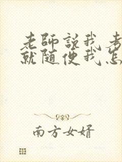 老师说我考好了就随便我怎样