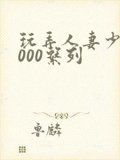 玩弄人妻少妇1000系列封面