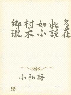 乡村如此多娇玲珑木小说在线阅读