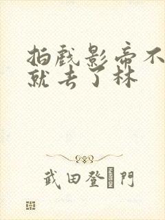 拍戏影帝不小心就去了林