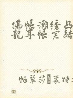 佛帐潮绣凸浮双龙耳帐完结了吗