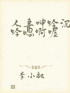 人妻呻吟沉沦呻吟嗯啊喔
