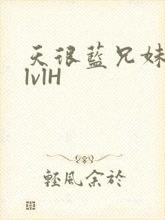 天很蓝兄妹骨科lvlH