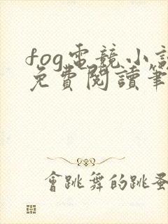 fog电竞小说免费阅读笔趣阁未删减版