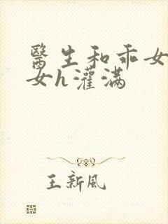 医生和乖女h攵女h灌满