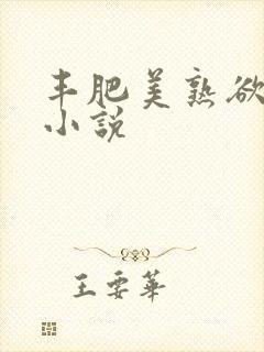 丰肥美熟欲妇乱小说