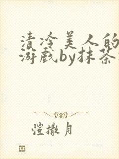 清冷美人的神奇游戏by抹茶冰沙