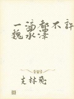 一滴都不许漏 魏承泽
