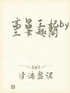高昌王妃by黛玉笔趣阁