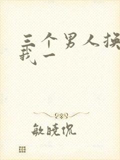 三个男人换着躁我一