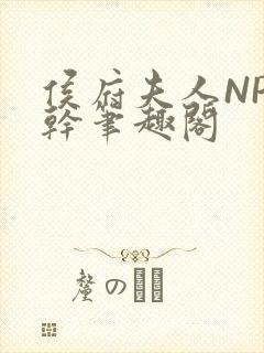 侯府夫人NP高干笔趣阁