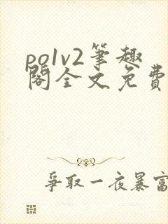po1v2笔趣阁全文免费阅读