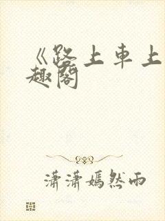 《路上车上》笔趣阁