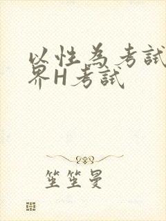 以性为考试的世界H考试